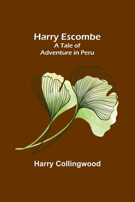 Harry Escombe: A Tale of Adventure in Peru by Collingwood, Harry