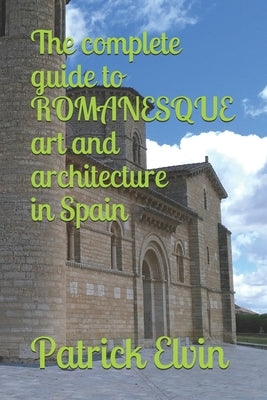 The complete guide to ROMANESQUE architecture and art in Spain by Elvin, Susan