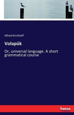 Volapük: Or, universal language. A short grammatical course by Kirchhoff, Alfred