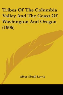 Tribes Of The Columbia Valley And The Coast Of Washington And Oregon (1906) by Lewis, Albert Buell