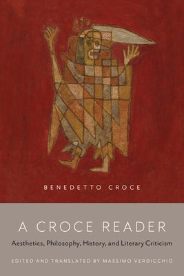 A Croce Reader: Aesthetics, Philosophy, History, and Literary Criticism by Verdicchio, Massimo