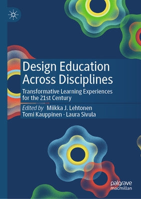 Design Education Across Disciplines: Transformative Learning Experiences for the 21st Century by Lehtonen, Miikka J.