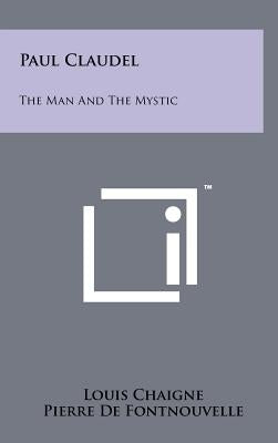 Paul Claudel: The Man and the Mystic by Chaigne, Louis