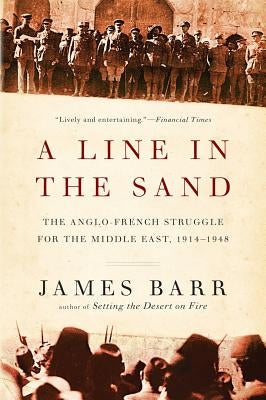 A Line in the Sand: The Anglo-French Struggle for the Middle East, 1914-1948 by Barr, James