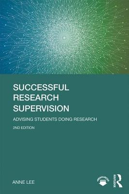 Successful Research Supervision: Advising Students Doing Research by Lee, Anne