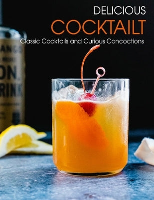 Delicious Cooktailt: Classic Cocktails and Curious Concoctions by Hill, Angela