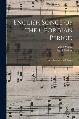 English Songs of the Georgian Period: a Collection of 200 Songs by Moffat, Alfred 1866-1950