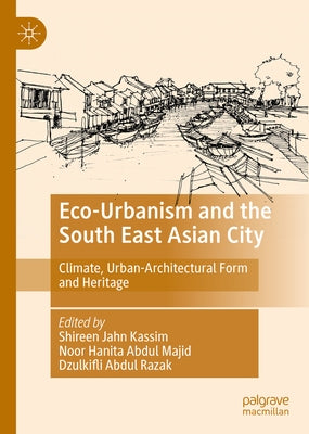 Eco-Urbanism and the South East Asian City: Climate, Urban-Architectural Form and Heritage by Jahn Kassim, Shireen