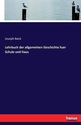 Lehrbuch der allgemeinen Geschichte fuer Schule und Haus by Beck, Joseph