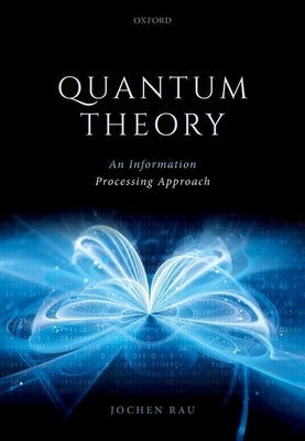 Quantum Theory: An Information Processing Approach by Rau, Jochen