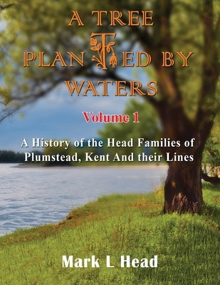 A Tree Planted By Waters: Volume 1 by Head, Mark L.