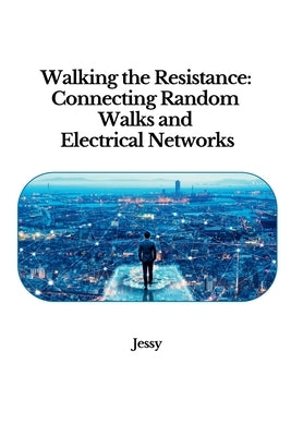 Walking the Resistance: Connecting Random Walks and Electrical Networks by Jessy