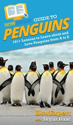 HowExpert Guide to Penguins: 101+ Lessons to Learn about and Love Penguins from A to Z by Howexpert