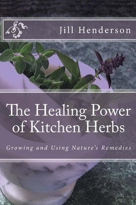 The Healing Power of Kitchen Herbs: Growing and Using Nature's Remedies by Henderson, Jill