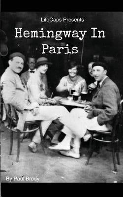 Hemingway In Paris: A Biography of Ernest Hemingway's Formative Paris Years by Lifecaps