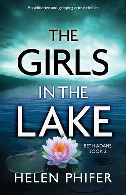 The Girls in the Lake: An addictive and gripping crime thriller by Phifer, Helen