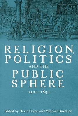 Religion, Politics and the Public Sphere, 1500-1850 by Como, David R.