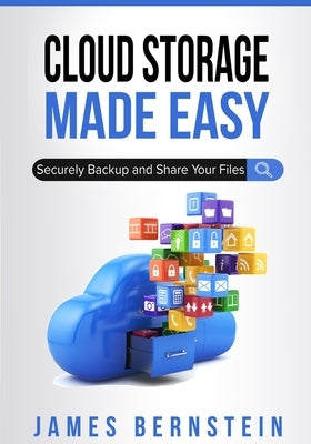 Cloud Storage Made Easy: Securely Backup and Share Your Files by Bernstein, James