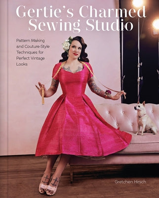 Gertie's Charmed Sewing Studio: Pattern Making and Couture-Style Techniques for Perfect Vintage Looks by Hirsch, Gretchen