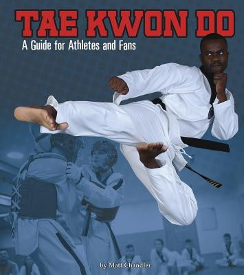 Tae Kwon Do: A Guide for Athletes and Fans by Chandler, Matt