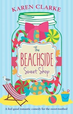 The Beachside Sweet Shop: A feel good romantic comedy by Clarke, Karen