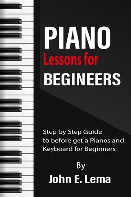 Piano Lessons for Beginners: Step by Step Guide to before get a Pianos and Keyboard for Beginners by E. Lema, John