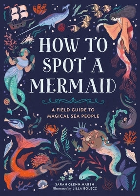 How to Spot a Mermaid: A Field Guide to Magical Sea People by Marsh, Sarah Glenn