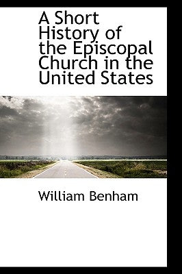 A Short History of the Episcopal Church in the United States by Benham, William