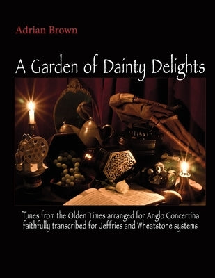 A Garden of Dainty Delights: Tunes from the Olden Times arranged for Anglo Concertina faithfully transcribed for Jeffries and Wheatstone systems by Coover, Gary