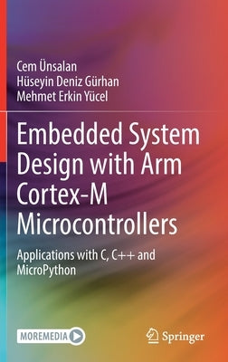 Embedded System Design with Arm Cortex-M Microcontrollers: Applications with C, C++ and Micropython by Ünsalan, Cem