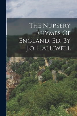 The Nursery Rhymes Of England, Ed. By J.o. Halliwell by Anonymous