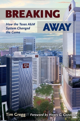 Breaking Away: How the Texas A&m University System Changed the Game by Gregg, Tim