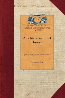 Political and Civil History of the Us-V1: Including a Summary View of the Political and Civil State of the North American Colonies, Prior to That Peri by Pitkin, Timothy