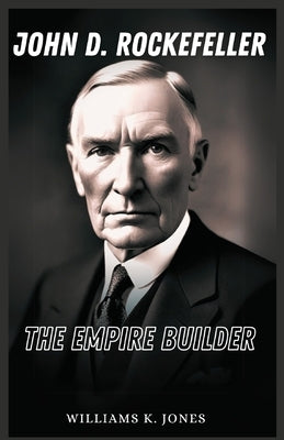 John D. Rockefeller: The Empire Builder by Jones, Williams K.