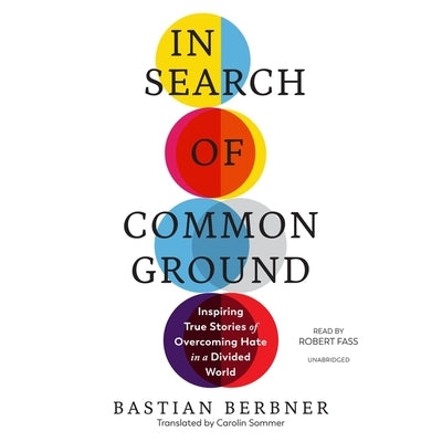 In Search of Common Ground: Inspiring True Stories of Overcoming Hate in a Divided World by Berbner, Bastian