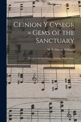 Ceinion Y Cysegr = Gems of the Sanctuary; Tonau Cymreig Enwog = Famous Welsh Tunes by Gwynn Williams, W. S. (William Sidney)