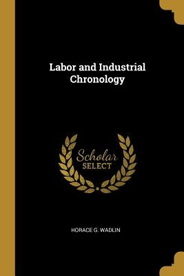 Labor and Industrial Chronology by Wadlin, Horace G.