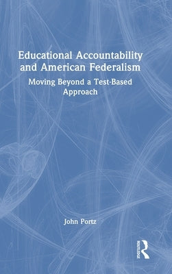 Educational Accountability and American Federalism: Moving Beyond a Test-Based Approach by Portz, John