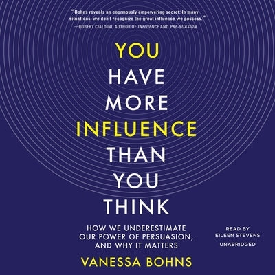 You Have More Influence Than You Think Lib/E: How We Underestimate Our Power of Persuasion, and Why It Matters by Bohns, Vanessa