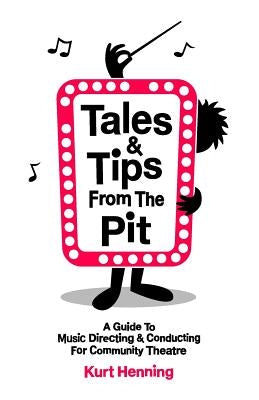 Tales & Tips from the Pit: A Guide to Music Directing and Conducting for Community Theatre by Henning, Kurt