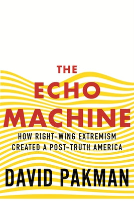 The Echo Machine: How Right-Wing Extremism Created a Post-Truth America by Pakman, David