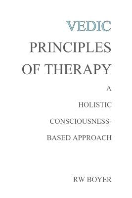 Vedic Principles of Therapy: A Holistic Consciousness-Based Approach by Boyer Phd, R. W.