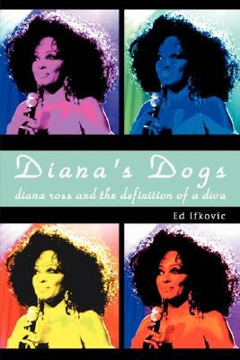 Diana's Dogs: Diana Ross and the Definition of a Diva by Ifkovic, Ed