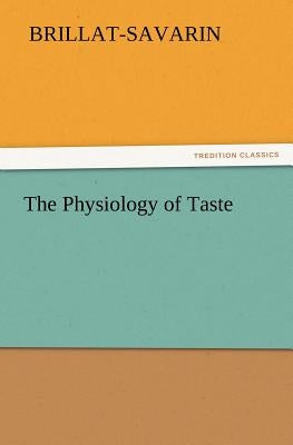 The Physiology of Taste by Brillat-Savarin, Jean Anthelme