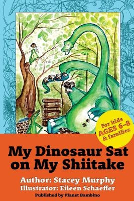 My Dinosaur Sat on My Shiitake: (Perfect Bedtime Story for Young Readers Age 6-8) Recommended: Enjoy with some Herbal Tea by Schaeffer, Eileen