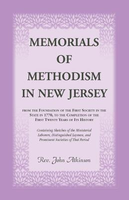 Memorials of Methodism in New Jersey, from the Foundation of the First Society in the State in 1770, to the Completion of the first Twenty Years of it by Atkinson, John