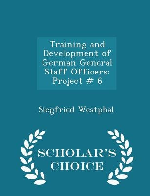 Training and Development of German General Staff Officers: Project # 6 - Scholar's Choice Edition by Westphal, Siegfried