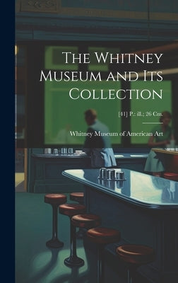 The Whitney Museum and Its Collection; [41] p.: ill.; 26 cm. by Whitney Museum of American Art