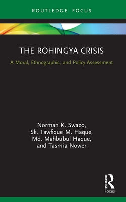 The Rohingya Crisis: A Moral, Ethnographic, and Policy Assessment by Swazo, Norman K.