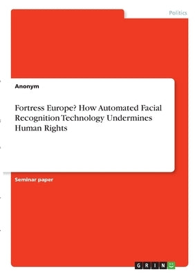 Fortress Europe? How Automated Facial Recognition Technology Undermines Human Rights by Anonym